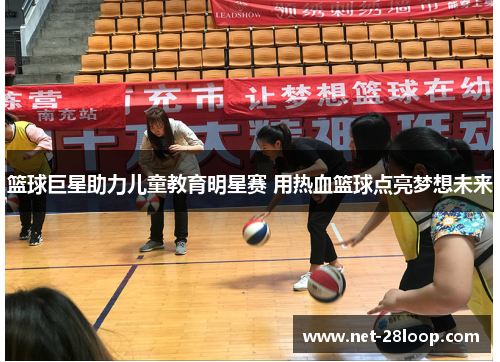 篮球巨星助力儿童教育明星赛 用热血篮球点亮梦想未来