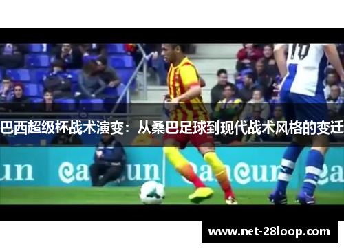 巴西超级杯战术演变：从桑巴足球到现代战术风格的变迁