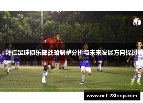 拜仁足球俱乐部战略调整分析与未来发展方向探讨