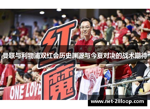 曼联与利物浦双红会历史渊源与今夏对决的战术期待