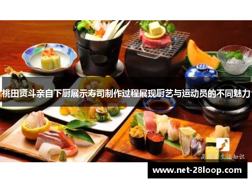 桃田贤斗亲自下厨展示寿司制作过程展现厨艺与运动员的不同魅力
