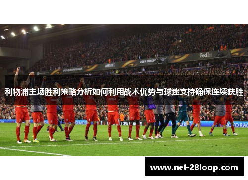 利物浦主场胜利策略分析如何利用战术优势与球迷支持确保连续获胜