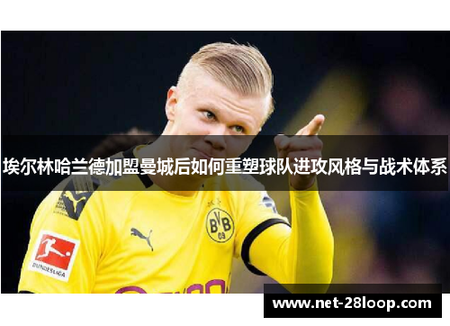 埃尔林哈兰德加盟曼城后如何重塑球队进攻风格与战术体系