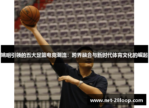 姚明引领的五大足篮电竞潮流：跨界融合与新时代体育文化的崛起