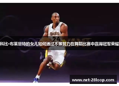 科比·布莱恩特的女儿如何通过不懈努力在舞蹈比赛中赢得冠军荣耀