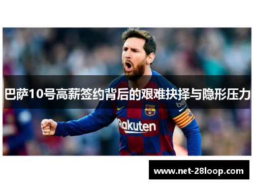 巴萨10号高薪签约背后的艰难抉择与隐形压力