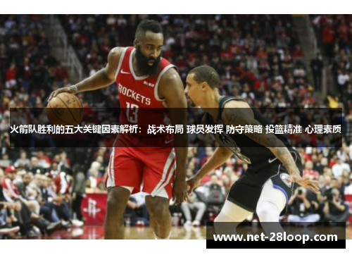 火箭队胜利的五大关键因素解析：战术布局 球员发挥 防守策略 投篮精准 心理素质