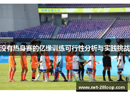 没有热身赛的亿缘训练可行性分析与实践挑战