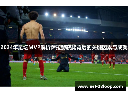 2024年足坛MVP解析萨拉赫获奖背后的关键因素与成就