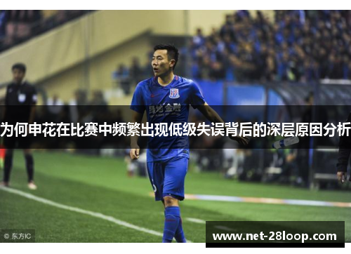 为何申花在比赛中频繁出现低级失误背后的深层原因分析