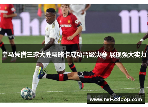 皇马凭借三球大胜马略卡成功晋级决赛 展现强大实力