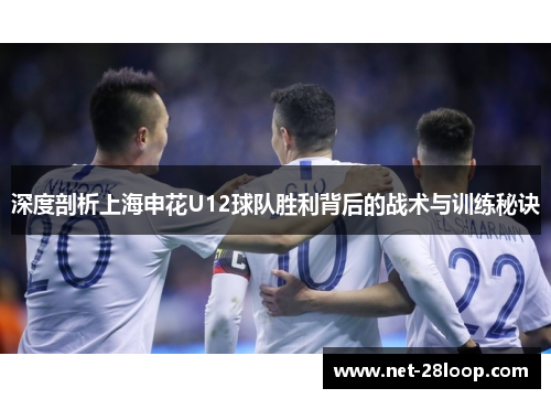 深度剖析上海申花U12球队胜利背后的战术与训练秘诀