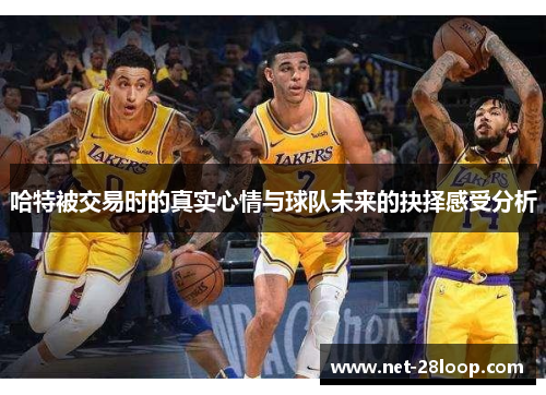 哈特被交易时的真实心情与球队未来的抉择感受分析