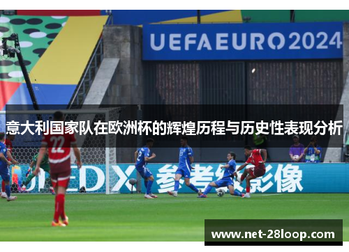 意大利国家队在欧洲杯的辉煌历程与历史性表现分析