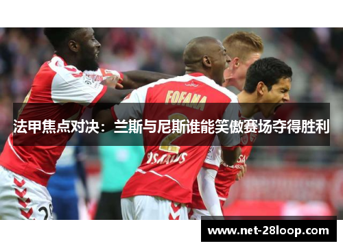 法甲焦点对决：兰斯与尼斯谁能笑傲赛场夺得胜利