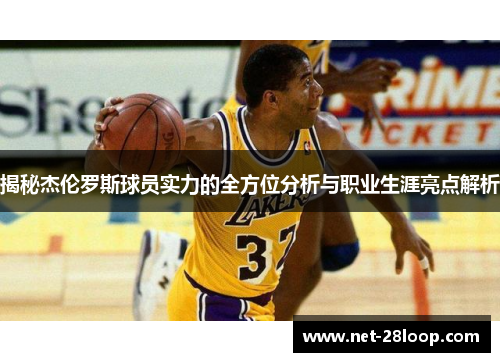 揭秘杰伦罗斯球员实力的全方位分析与职业生涯亮点解析