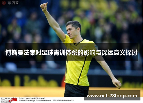 博斯曼法案对足球青训体系的影响与深远意义探讨