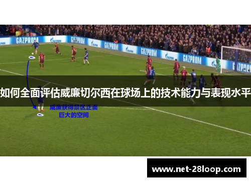 如何全面评估威廉切尔西在球场上的技术能力与表现水平