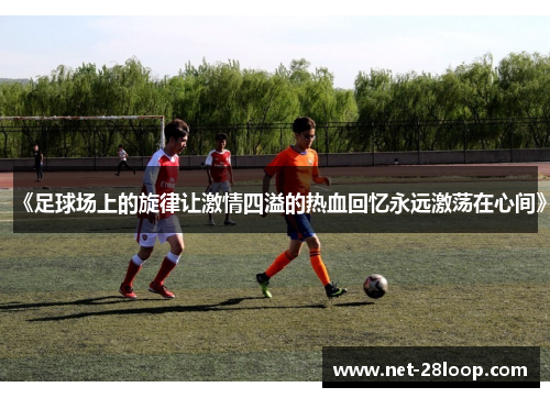 《足球场上的旋律让激情四溢的热血回忆永远激荡在心间》