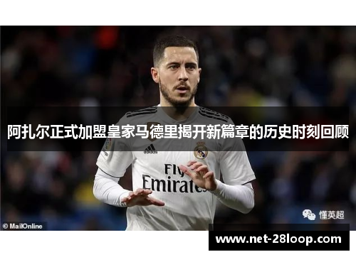 阿扎尔正式加盟皇家马德里揭开新篇章的历史时刻回顾