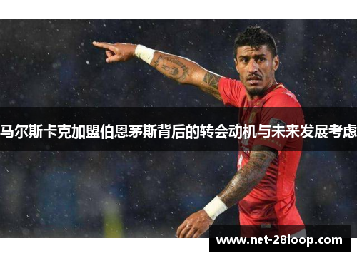 马尔斯卡克加盟伯恩茅斯背后的转会动机与未来发展考虑