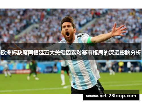 欧洲杯缺席阿根廷五大关键因素对赛事格局的深远影响分析