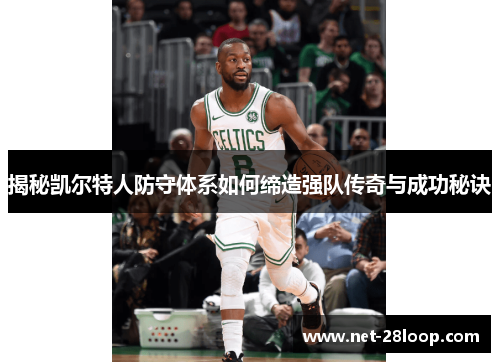 揭秘凯尔特人防守体系如何缔造强队传奇与成功秘诀