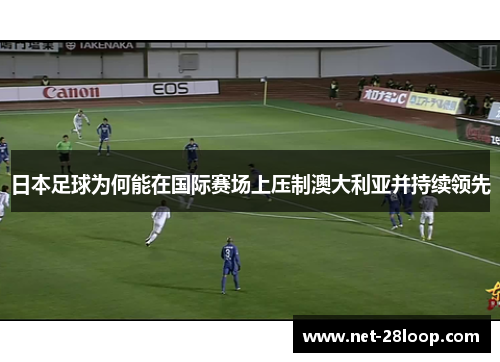 日本足球为何能在国际赛场上压制澳大利亚并持续领先