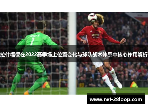 拉什福德在2022赛季场上位置变化与球队战术体系中核心作用解析