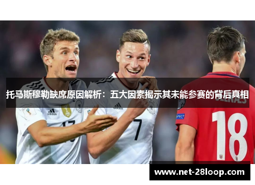 托马斯穆勒缺席原因解析：五大因素揭示其未能参赛的背后真相
